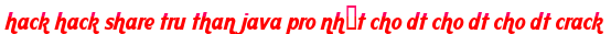 hack hack share tru than java pro nhất cho dt cho dt cho dt crack moi
